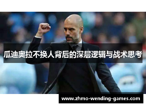 瓜迪奥拉不换人背后的深层逻辑与战术思考 瓜迪奥拉不换人背后的深层逻辑与战术思考