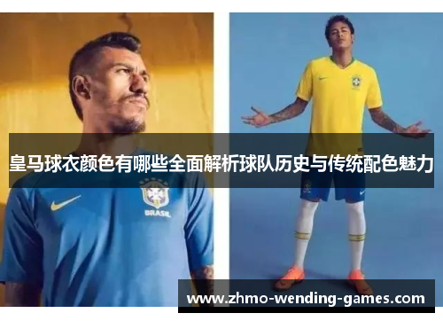 皇马球衣颜色有哪些全面解析球队历史与传统配色魅力