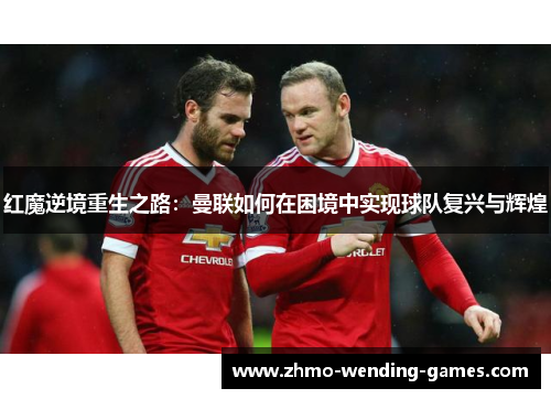 红魔逆境重生之路:曼联如何在困境中实现球队复兴与辉煌 红魔逆境重生之路:曼联如何在困境中实现球队复兴与辉煌