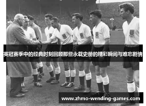 英冠赛季中的经典时刻回顾那些永载史册的精彩瞬间与难忘剧情 英冠赛季中的经典时刻回顾那些永载史册的精彩瞬间与难忘剧情