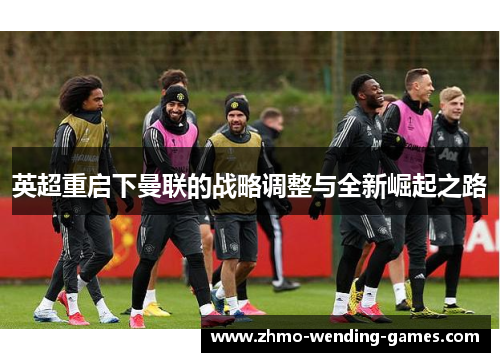英超重启下曼联的战略调整与全新崛起之路