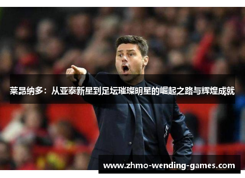 莱昂纳多:从亚泰新星到足坛璀璨明星的崛起之路与辉煌成就 莱昂纳多:从亚泰新星到足坛璀璨明星的崛起之路与辉煌成就