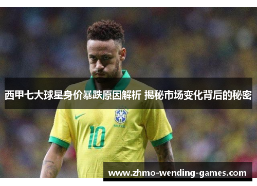 西甲七大球星身价暴跌原因解析 揭秘市场变化背后的秘密
