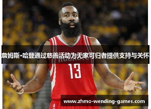 詹姆斯·哈登通过慈善活动为无家可归者提供支持与关怀 詹姆斯·哈登通过慈善活动为无家可归者提供支持与关怀