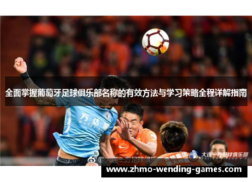 全面掌握葡萄牙足球俱乐部名称的有效方法与学习策略全程详解指南