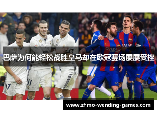 巴萨为何能轻松战胜皇马却在欧冠赛场屡屡受挫