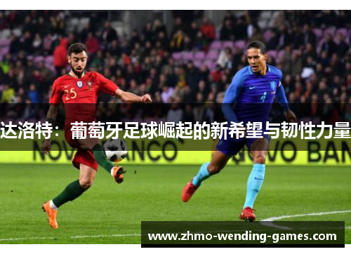 达洛特：葡萄牙足球崛起的新希望与韧性力量