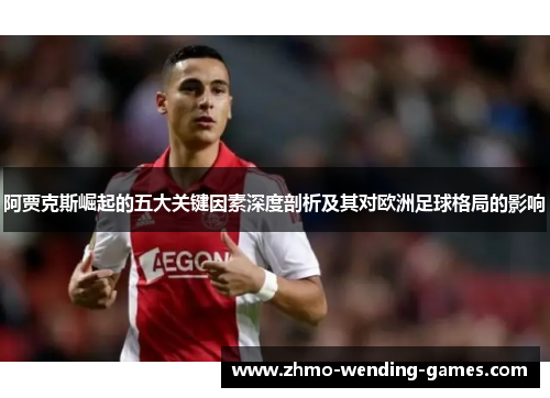 阿贾克斯崛起的五大关键因素深度剖析及其对欧洲足球格局的影响