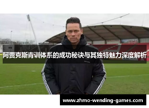 阿贾克斯青训体系的成功秘诀与其独特魅力深度解析 阿贾克斯青训体系的成功秘诀与其独特魅力深度解析