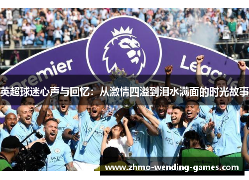 英超球迷心声与回忆：从激情四溢到泪水满面的时光故事