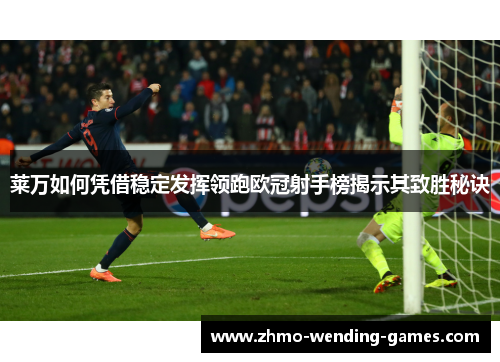 莱万如何凭借稳定发挥领跑欧冠射手榜揭示其致胜秘诀 莱万如何凭借稳定发挥领跑欧冠射手榜揭示其致胜秘诀