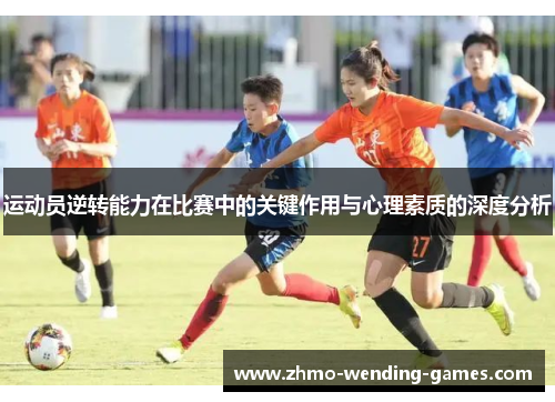 运动员逆转能力在比赛中的关键作用与心理素质的深度分析