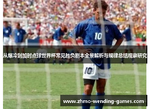 从爆冷到加时点球世界杯常见胜负剧本全景解析与规律总结观察研究