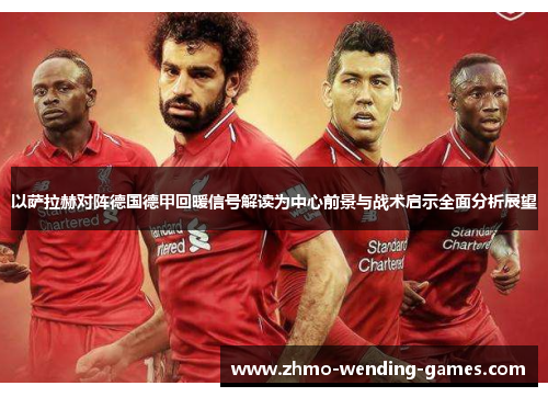 以萨拉赫对阵德国德甲回暖信号解读为中心前景与战术启示全面分析展望
