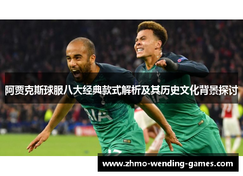 阿贾克斯球服八大经典款式解析及其历史文化背景探讨