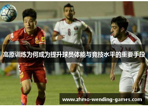 高原训练为何成为提升球员体能与竞技水平的重要手段 高原训练为何成为提升球员体能与竞技水平的重要手段