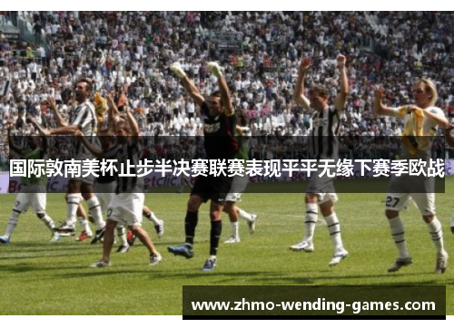 国际敦南美杯止步半决赛联赛表现平平无缘下赛季欧战